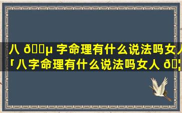 八 🐵 字命理有什么说法吗女人「八字命理有什么说法吗女人 🦋 婚姻」